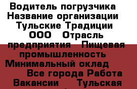 Водитель погрузчика › Название организации ­ Тульские Традиции, ООО › Отрасль предприятия ­ Пищевая промышленность › Минимальный оклад ­ 23 000 - Все города Работа » Вакансии   . Тульская обл.